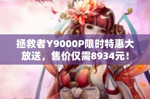拯救者Y9000P限時特惠大放送，售價僅需8934元！