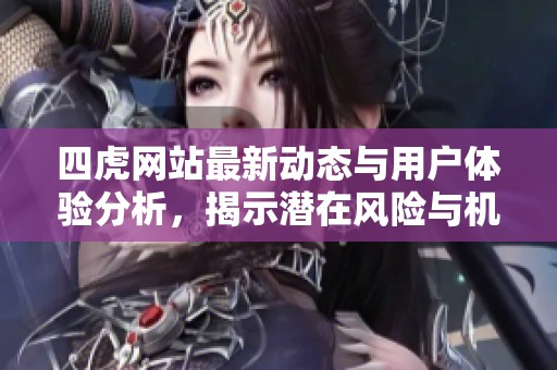 四虎網站最新動態(tài)與用戶體驗分析，揭示潛在風險與機遇