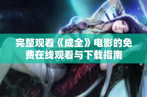 完整觀看《成全》電影的免費(fèi)在線觀看與下載指南