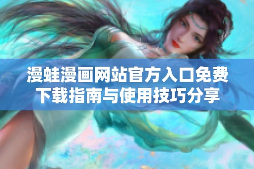 漫蛙漫畫網(wǎng)站官方入口免費(fèi)下載指南與使用技巧分享
