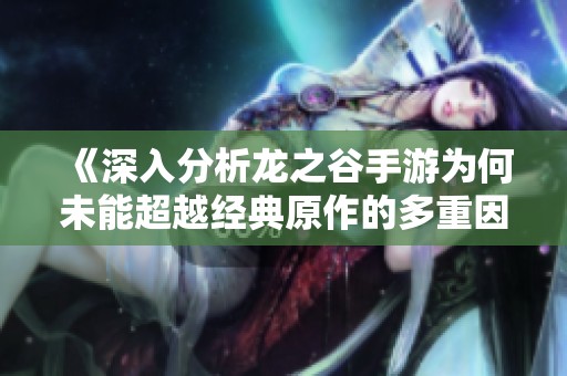 《深入分析龍之谷手游為何未能超越經(jīng)典原作的多重因素》