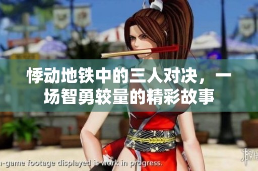 悸動地鐵中的三人對決，一場智勇較量的精彩故事