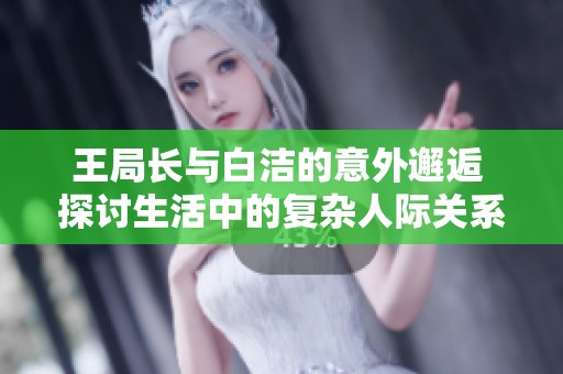 王局長與白潔的意外邂逅 探討生活中的復雜人際關(guān)系