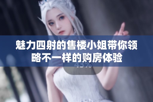 魅力四射的售樓小姐帶你領(lǐng)略不一樣的購(gòu)房體驗(yàn)