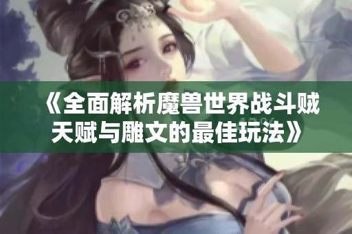 《全面解析魔獸世界戰(zhàn)斗賊天賦與雕文的最佳玩法》