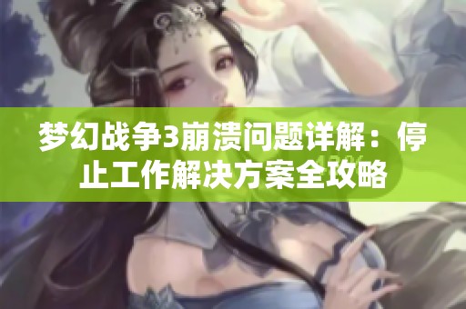 夢幻戰(zhàn)爭3崩潰問題詳解：停止工作解決方案全攻略