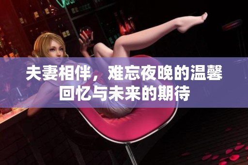 夫妻相伴，難忘夜晚的溫馨回憶與未來(lái)的期待