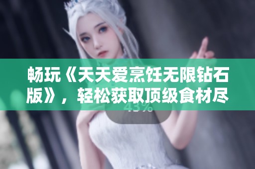 暢玩《天天愛烹飪無限鉆石版》，輕松獲取頂級(jí)食材盡享美味烹飪樂趣