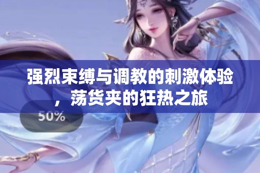 強(qiáng)烈束縛與調(diào)教的刺激體驗，蕩貨夾的狂熱之旅