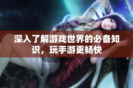 深入了解游戲世界的必備知識，玩手游更暢快