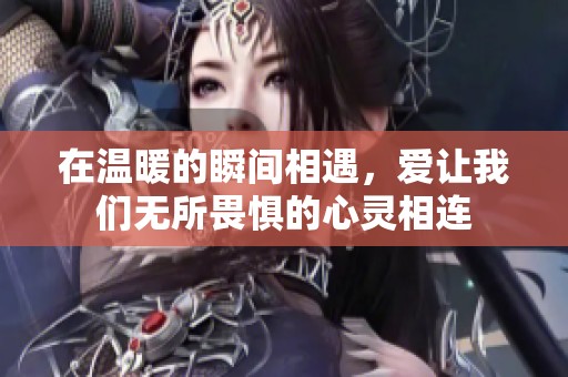 在溫暖的瞬間相遇，愛讓我們無所畏懼的心靈相連