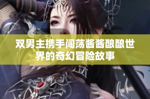 雙男主攜手闖蕩醬醬釀釀世界的奇幻冒險故事