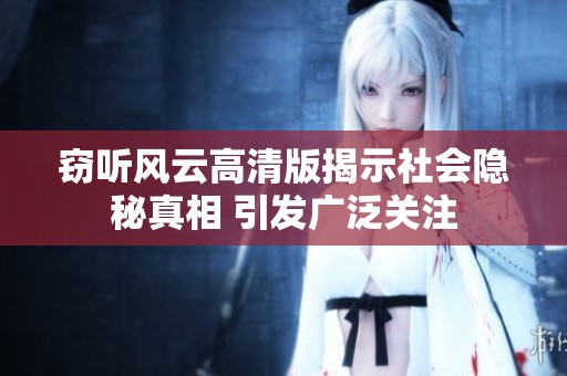 竊聽(tīng)風(fēng)云高清版揭示社會(huì)隱秘真相 引發(fā)廣泛關(guān)注