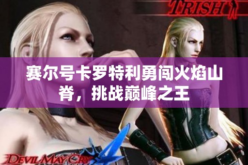 賽爾號卡羅特利勇闖火焰山脊，挑戰(zhàn)巔峰之王