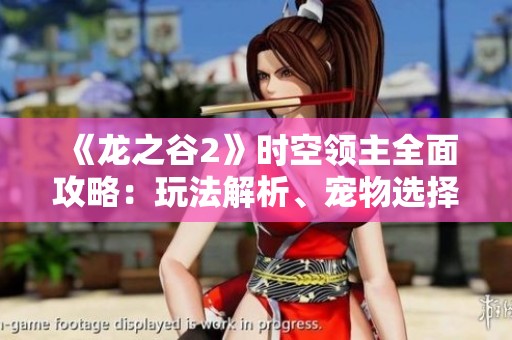 《龍之谷2》時空領(lǐng)主全面攻略：玩法解析、寵物選擇與加點技巧詳解