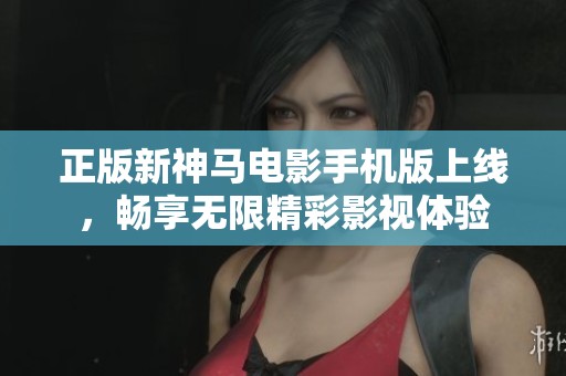正版新神馬電影手機(jī)版上線，暢享無(wú)限精彩影視體驗(yàn)