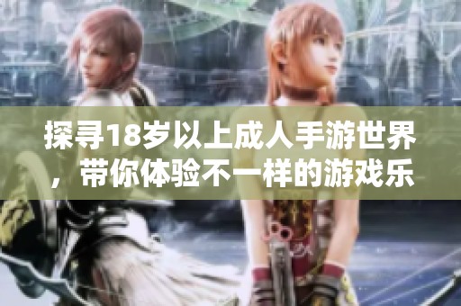 探尋18歲以上成人手游世界，帶你體驗(yàn)不一樣的游戲樂趣