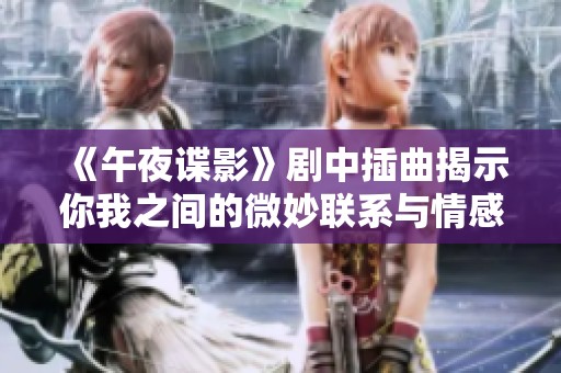 《午夜諜影》劇中插曲揭示你我之間的微妙聯(lián)系與情感