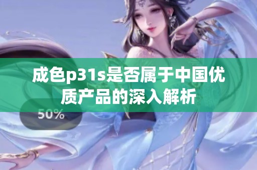 成色p31s是否屬于中國(guó)優(yōu)質(zhì)產(chǎn)品的深入解析