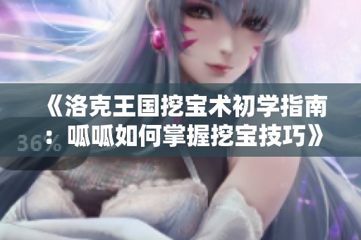 《洛克王國挖寶術(shù)初學(xué)指南：呱呱如何掌握挖寶技巧》