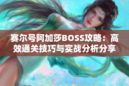 賽爾號阿加莎BOSS攻略:高效通關(guān)技巧與實戰(zhàn)分析分享 賽爾號阿加莎BOSS攻略:高效通關(guān)技巧與實戰(zhàn)分析分享