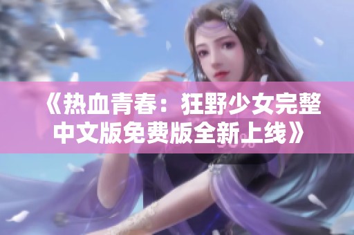《熱血青春：狂野少女完整中文版免費版全新上線》