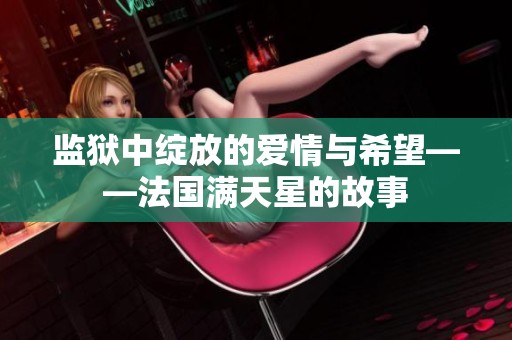 監(jiān)獄中綻放的愛(ài)情與希望——法國(guó)滿天星的故事
