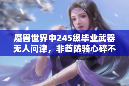 魔獸世界中245級畢業(yè)武器無人問津，非酋防騎心碎不已