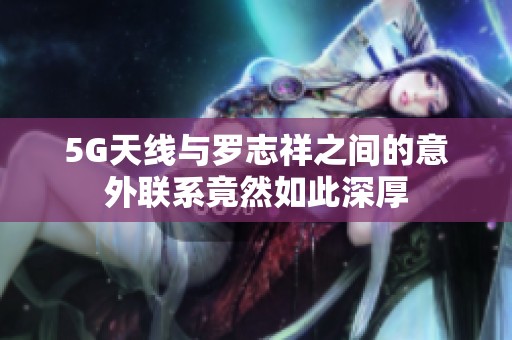 5G天線與羅志祥之間的意外聯(lián)系竟然如此深厚