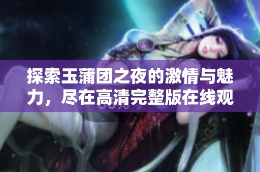 探索玉蒲團(tuán)之夜的激情與魅力，盡在高清完整版在線觀看