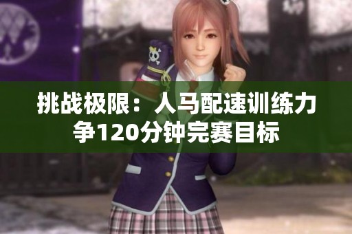 挑戰(zhàn)極限：人馬配速訓(xùn)練力爭120分鐘完賽目標(biāo)