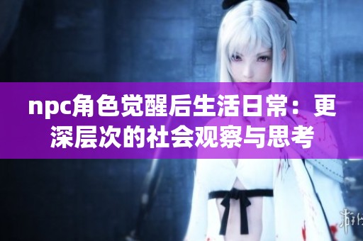 npc角色覺醒后生活日常：更深層次的社會觀察與思考