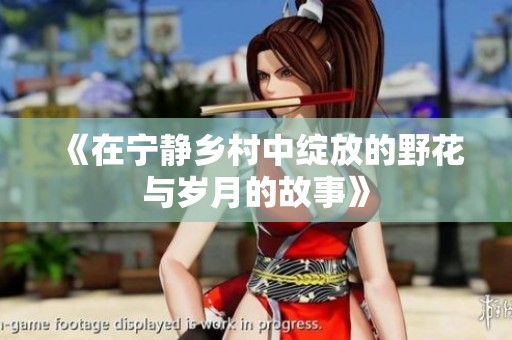 《在寧?kù)o鄉(xiāng)村中綻放的野花與歲月的故事》 《在寧?kù)o鄉(xiāng)村中綻放的野花與歲月的故事》