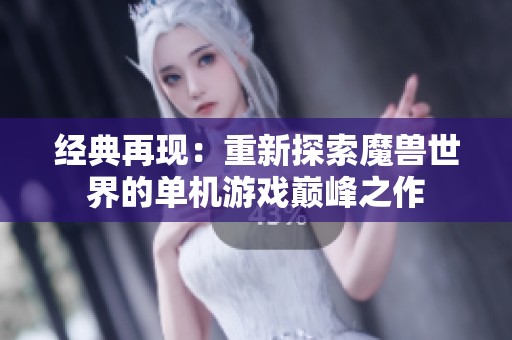 經(jīng)典再現(xiàn)：重新探索魔獸世界的單機(jī)游戲巔峰之作