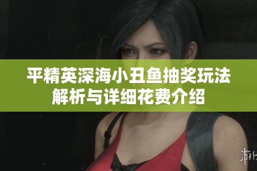 平精英深海小丑魚抽獎玩法解析與詳細花費介紹