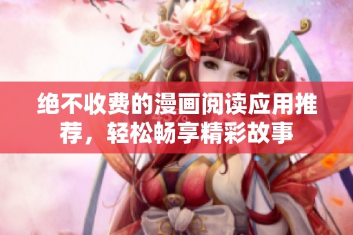 絕不收費的漫畫閱讀應(yīng)用推薦，輕松暢享精彩故事