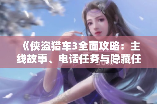 《俠盜獵車3全面攻略：主線故事、電話任務(wù)與隱藏任務(wù)詳解》