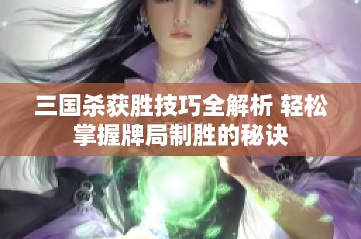 三國殺獲勝技巧全解析 輕松掌握牌局制勝的秘訣