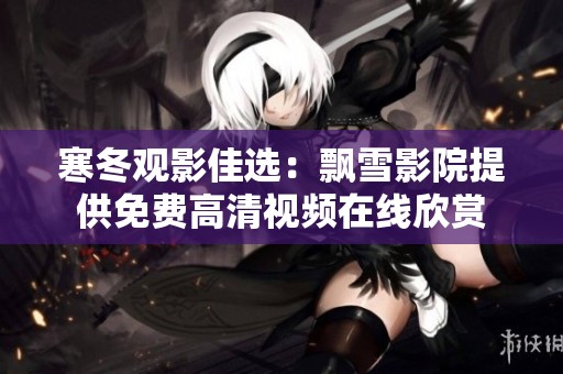 寒冬觀影佳選：飄雪影院提供免費(fèi)高清視頻在線欣賞