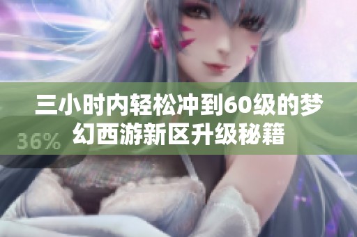三小時(shí)內(nèi)輕松沖到60級(jí)的夢(mèng)幻西游新區(qū)升級(jí)秘籍