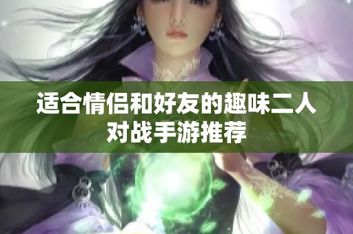 適合情侶和好友的趣味二人對(duì)戰(zhàn)手游推薦