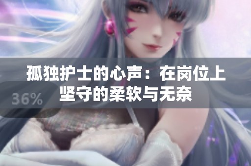孤獨(dú)護(hù)士的心聲：在崗位上堅(jiān)守的柔軟與無(wú)奈