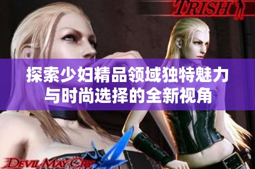 探索少婦精品領域獨特魅力與時尚選擇的全新視角
