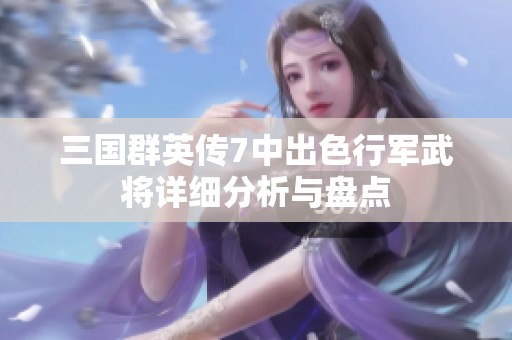 三國(guó)群英傳7中出色行軍武將詳細(xì)分析與盤(pán)點(diǎn)