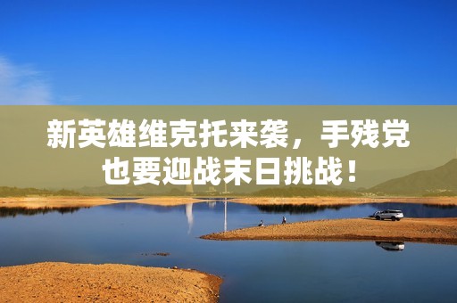 新英雄維克托來襲，手殘黨也要迎戰(zhàn)末日挑戰(zhàn)！