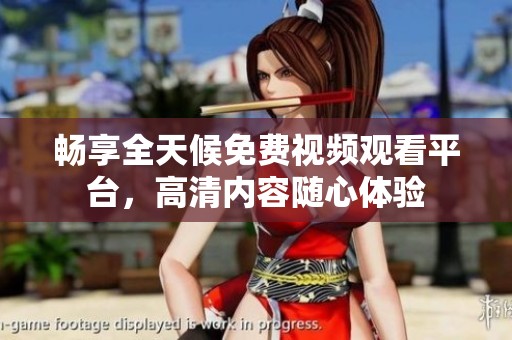 暢享全天候免費(fèi)視頻觀看平臺(tái)，高清內(nèi)容隨心體驗(yàn)