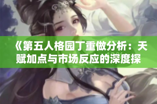 《第五人格園丁重做分析：天賦加點與市場反應的深度探討》