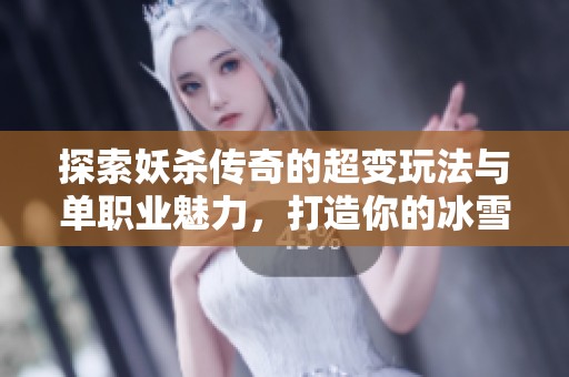 探索妖殺傳奇的超變玩法與單職業(yè)魅力，打造你的冰雪傳奇?zhèn)髌嫒松? title=