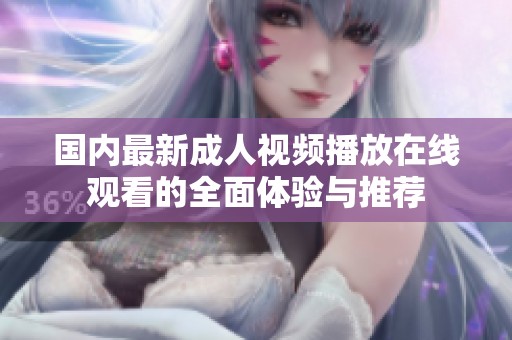 國內(nèi)最新成人視頻播放在線觀看的全面體驗(yàn)與推薦