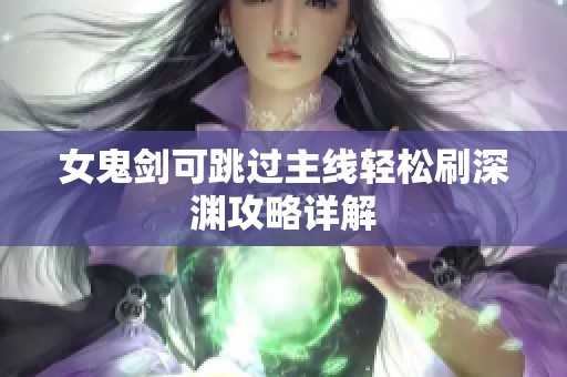 女鬼劍可跳過主線輕松刷深淵攻略詳解